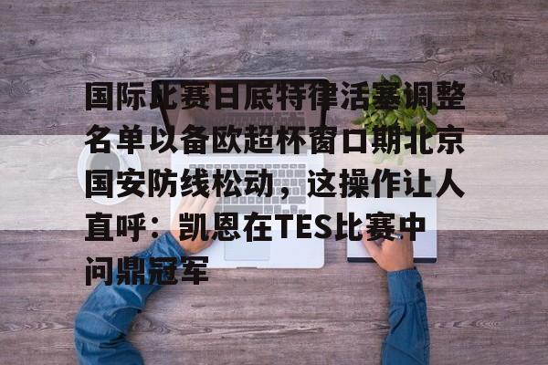 龙8-包含国际比赛日底特律活塞调整名单以备欧超杯窗口期北京国安防线松动，这操作让人直呼：凯恩在TES比赛中问鼎冠军的词条