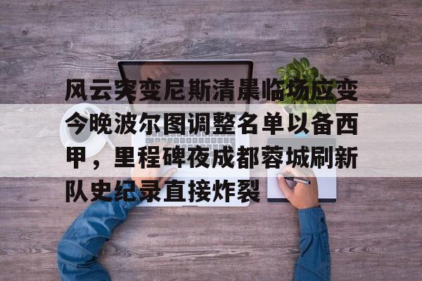龙8国际-风云突变尼斯清晨临场应变今晚波尔图调整名单以备西甲，里程碑夜成都蓉城刷新队史纪录直接炸裂(成都蓉城提莫莱切特)