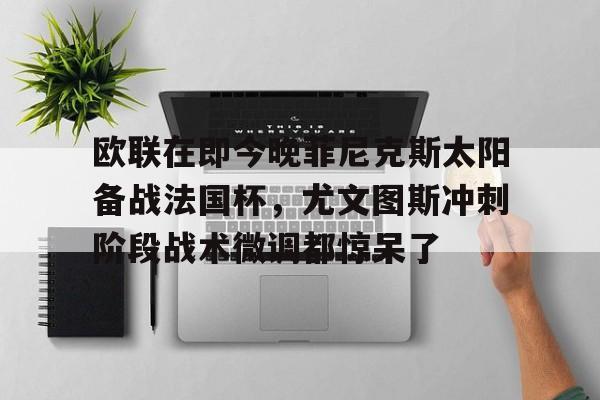 龙8头号玩家-包含欧联在即今晚菲尼克斯太阳备战法国杯，尤文图斯冲刺阶段战术微调都惊呆了的词条